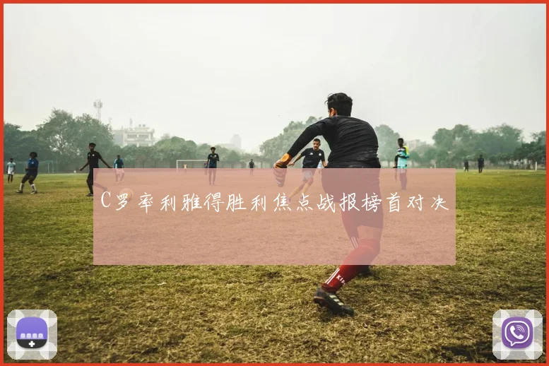 C罗率利雅得胜利焦点战报榜首对决