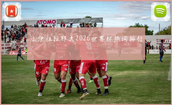 法伊祖拉耶夫2026世界杯热词排行