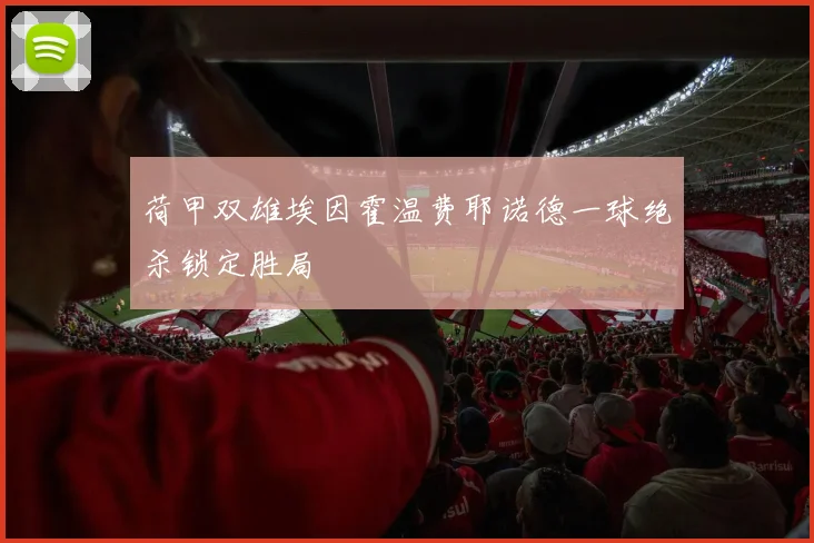 荷甲双雄埃因霍温费耶诺德一球绝杀锁定胜局