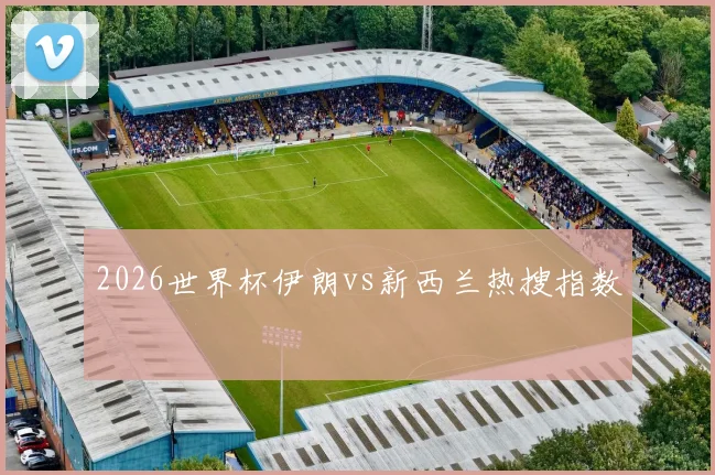 2026世界杯伊朗vs新西兰热搜指数