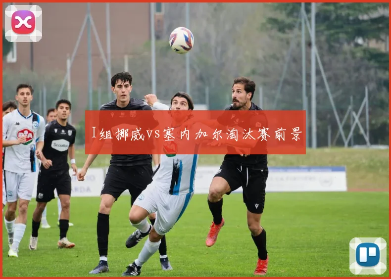 I组挪威vs塞内加尔淘汰赛前景