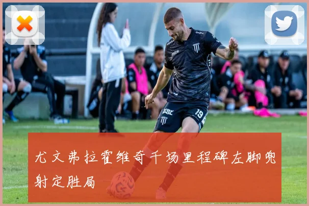 尤文弗拉霍维奇千场里程碑左脚兜射定胜局