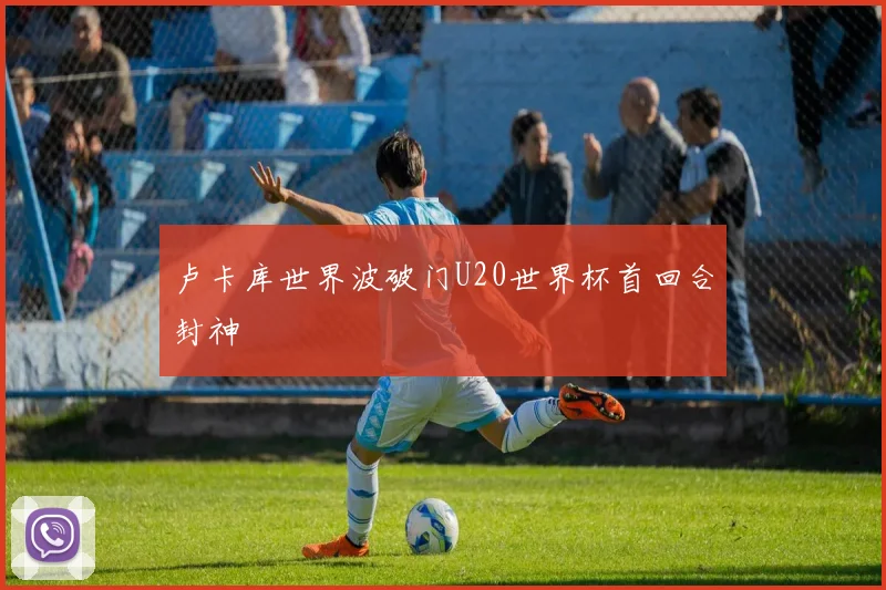 卢卡库世界波破门U20世界杯首回合封神