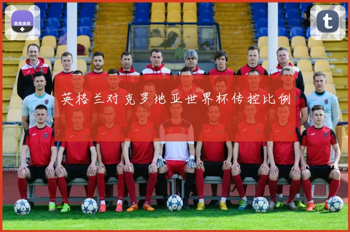 英格兰对克罗地亚世界杯传控比例