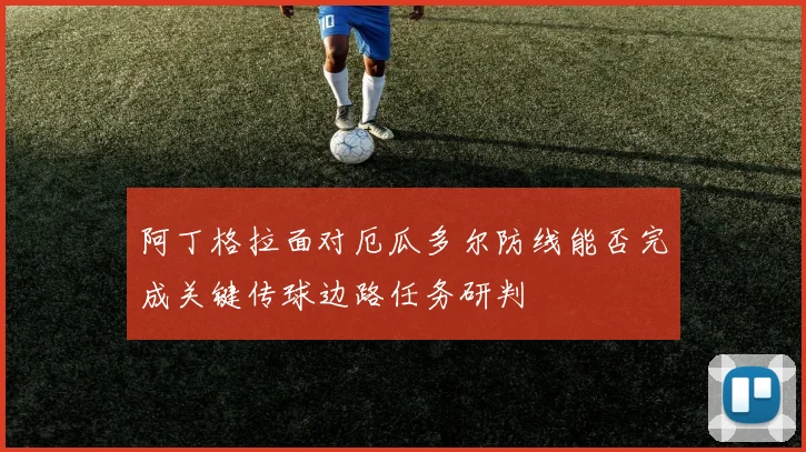 阿丁格拉面对厄瓜多尔防线能否完成关键传球边路任务研判