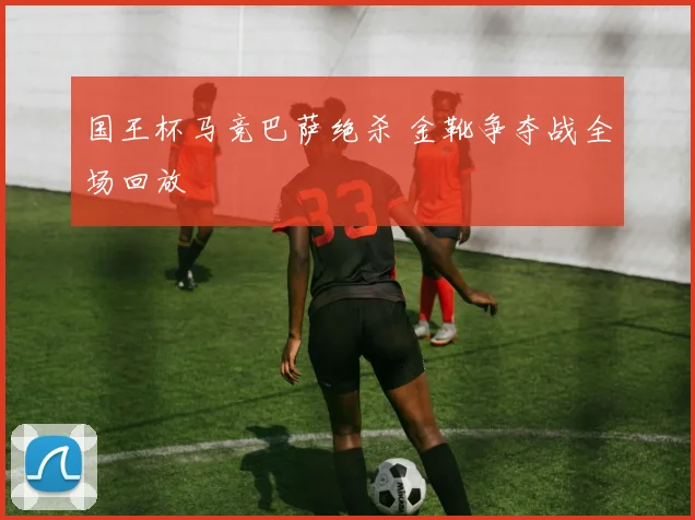 国王杯马竞巴萨绝杀 金靴争夺战全场回放