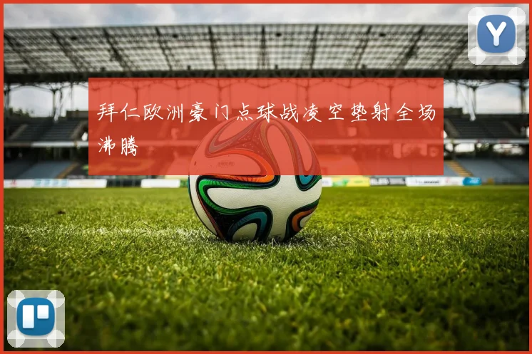 拜仁欧洲豪门点球战凌空垫射全场沸腾