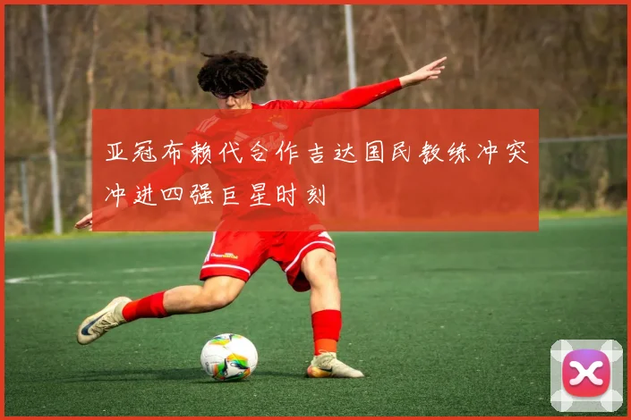 亚冠布赖代合作吉达国民教练冲突冲进四强巨星时刻