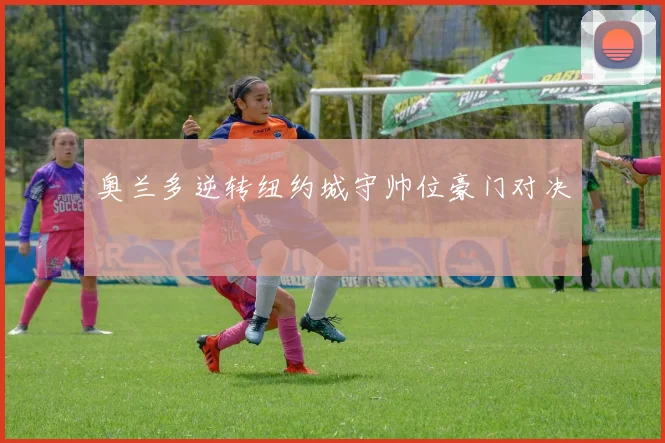 奥兰多逆转纽约城守帅位豪门对决