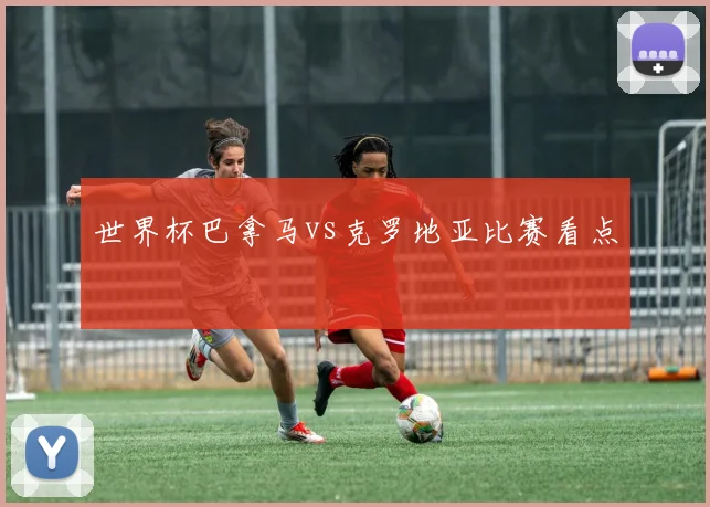 世界杯巴拿马vs克罗地亚比赛看点