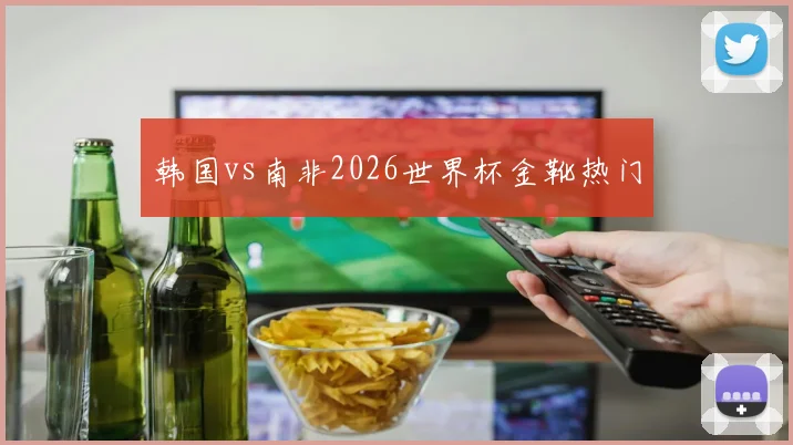 韩国vs南非2026世界杯金靴热门
