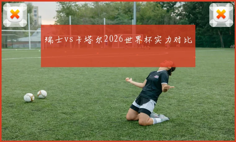 瑞士vs卡塔尔2026世界杯实力对比