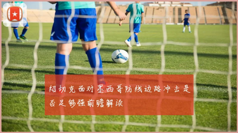 绍切克面对墨西哥防线边路冲击是否足够强前瞻解读