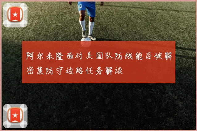 阿尔米隆面对美国队防线能否破解密集防守边路任务解读