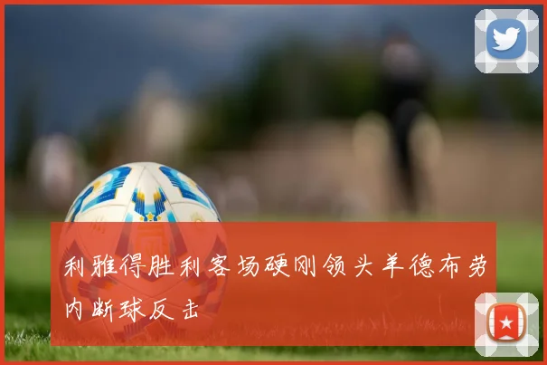 利雅得胜利客场硬刚领头羊德布劳内断球反击