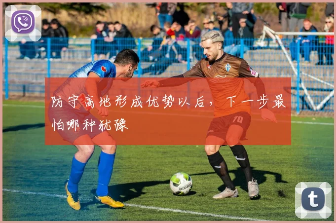 防守高地形成优势以后,下一步最怕哪种犹豫