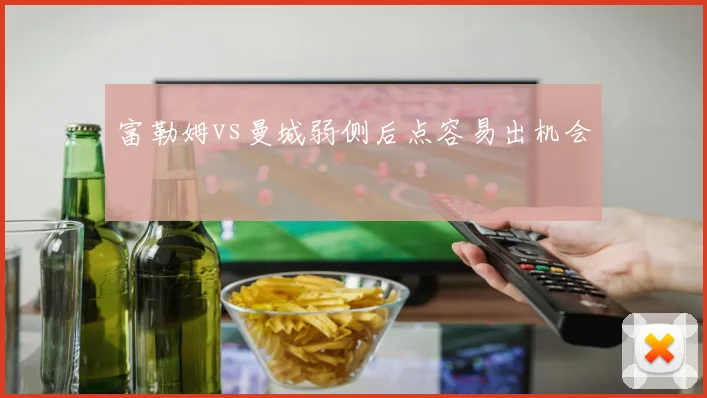 富勒姆vs曼城弱侧后点容易出机会