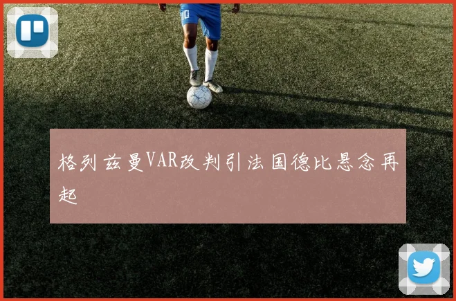 格列兹曼VAR改判引法国德比悬念再起