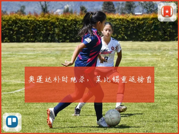 奥蓬达补时绝杀，莱比锡重返榜首