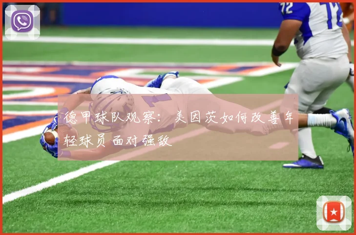 德甲球队观察:美因茨如何改善年轻球员面对强敌