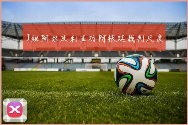 J组阿尔及利亚对阿根廷裁判尺度
