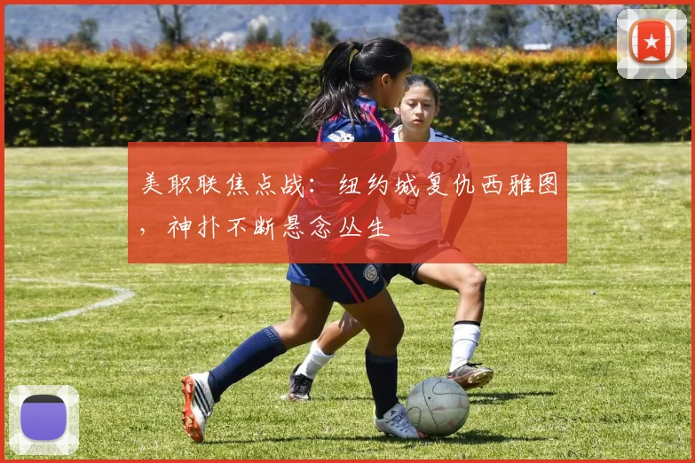 美职联焦点战：纽约城复仇西雅图，神扑不断悬念丛生