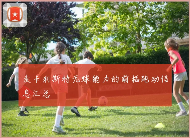 麦卡利斯特无球能力的前插跑动信息汇总