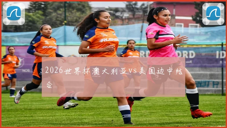 2026世界杯澳大利亚vs美国边中结合