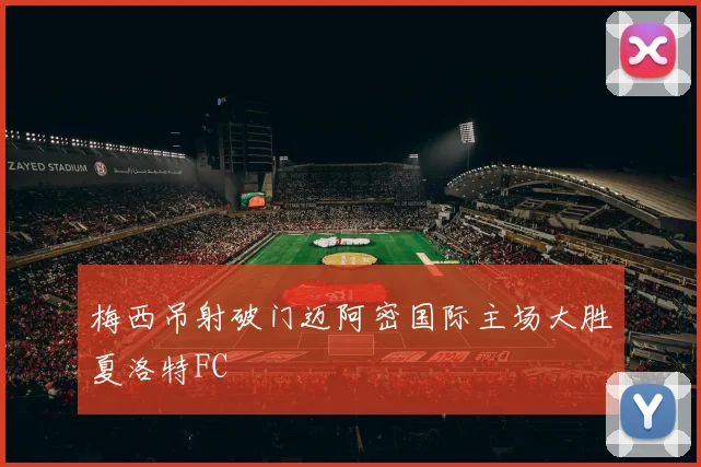 梅西吊射破门迈阿密国际主场大胜夏洛特FC