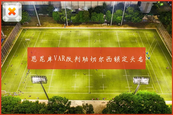 恩昆库VAR改判助切尔西锁定头名