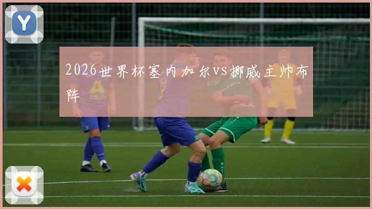 2026世界杯塞内加尔vs挪威主帅布阵