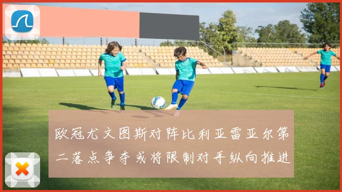 欧冠尤文图斯对阵比利亚雷亚尔第二落点争夺或将限制对手纵向推进