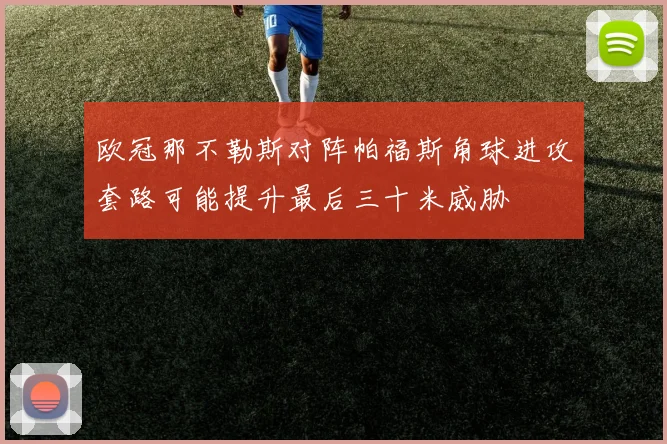 欧冠那不勒斯对阵帕福斯角球进攻套路可能提升最后三十米威胁