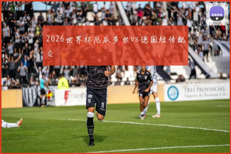 2026世界杯厄瓜多尔vs德国短传配合