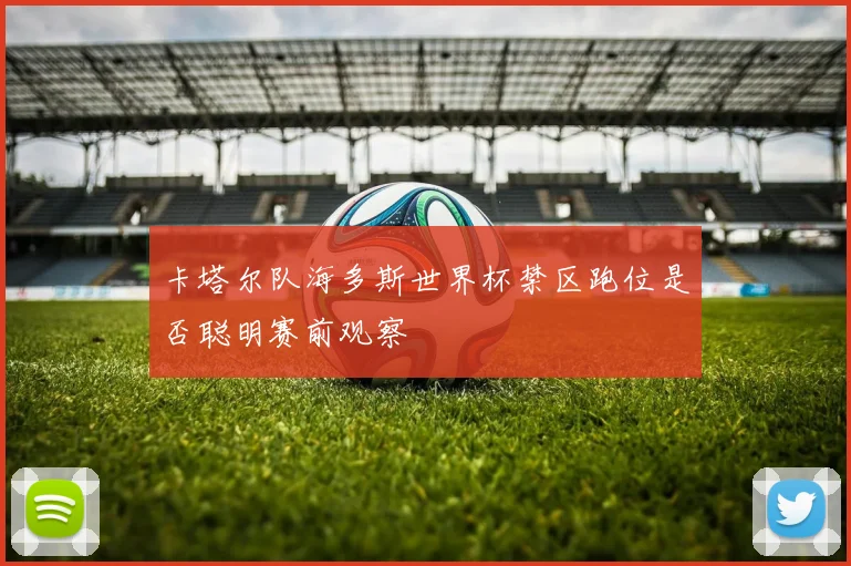 卡塔尔队海多斯世界杯禁区跑位是否聪明赛前观察