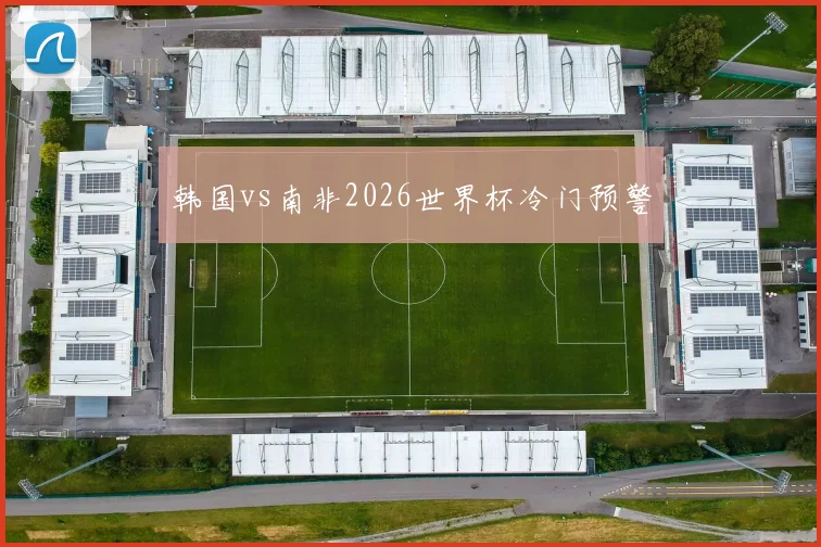 韩国vs南非2026世界杯冷门预警