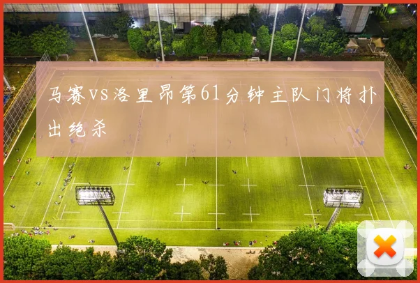 马赛vs洛里昂第61分钟主队门将扑出绝杀