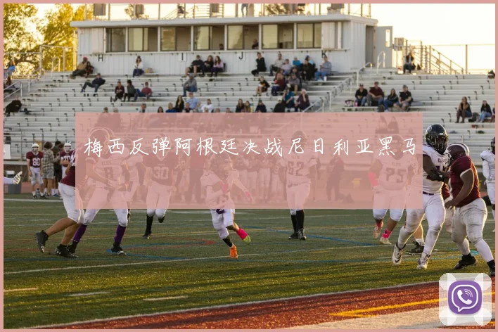 梅西反弹阿根廷决战尼日利亚黑马