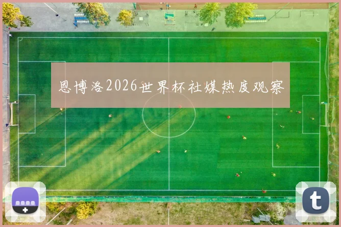 恩博洛2026世界杯社媒热度观察