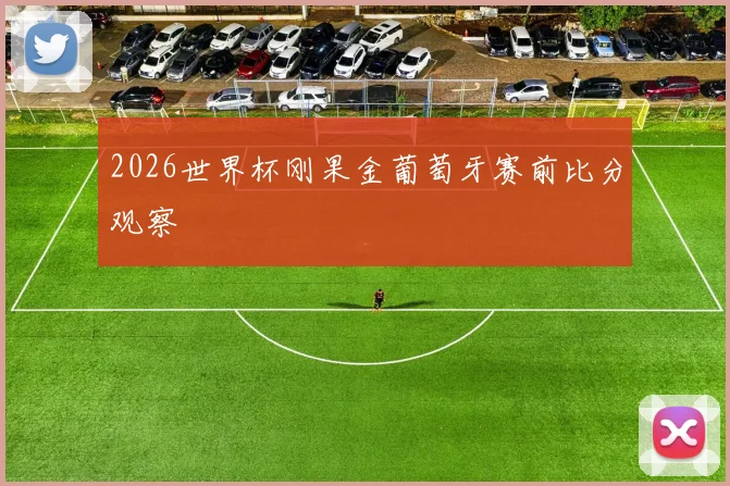 2026世界杯刚果金葡萄牙赛前比分观察