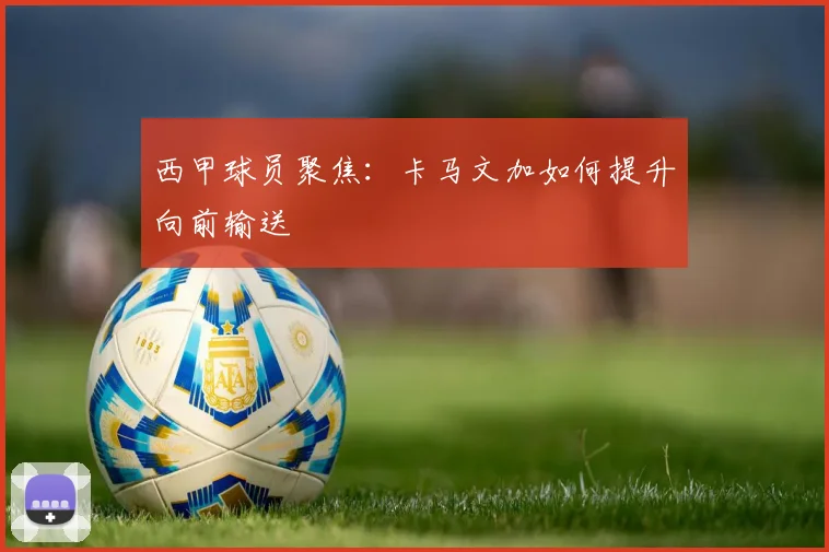 西甲球员聚焦:卡马文加如何提升向前输送