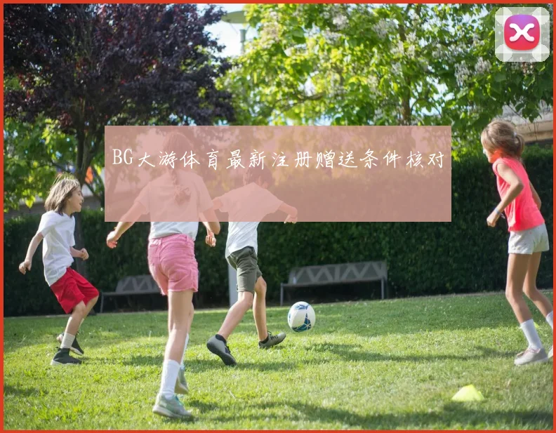 BG大游体育最新注册赠送条件核对