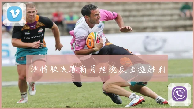 沙特联决赛新月绝境反击握胜利