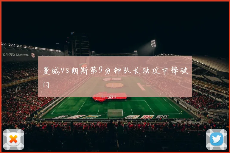 曼城vs朗斯第9分钟队长助攻中锋破门