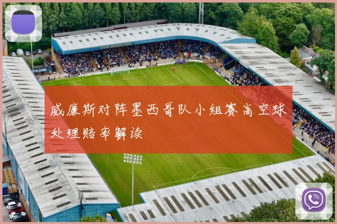 威廉斯对阵墨西哥队小组赛高空球处理赔率解读