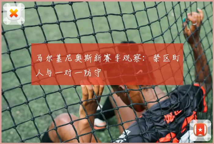 马尔基尼奥斯新赛季观察：禁区盯人与一对一防守