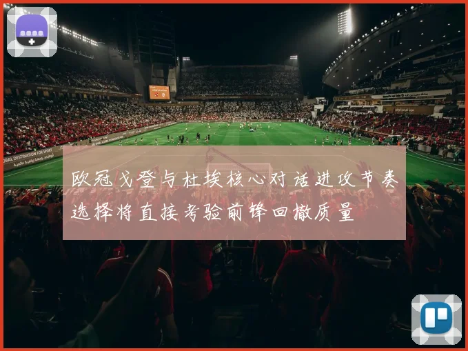 欧冠戈登与杜埃核心对话进攻节奏选择将直接考验前锋回撤质量