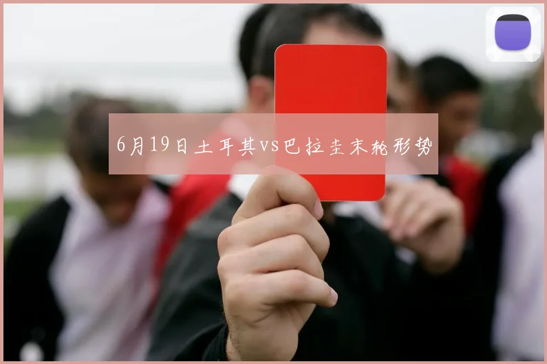 6月19日土耳其vs巴拉圭末轮形势