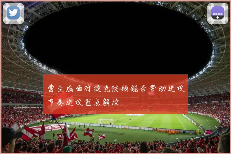 曹圭成面对捷克防线能否带动进攻节奏进攻重点解读